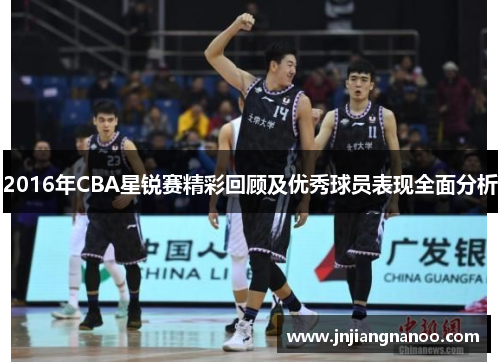 2016年CBA星锐赛精彩回顾及优秀球员表现全面分析